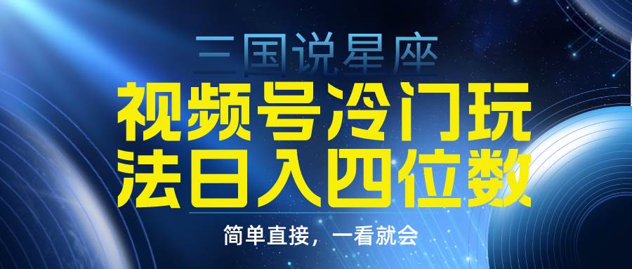 视频号掘金冷门玩法，三国星座赛道，日入四位数（教程+素材）-南风轻创