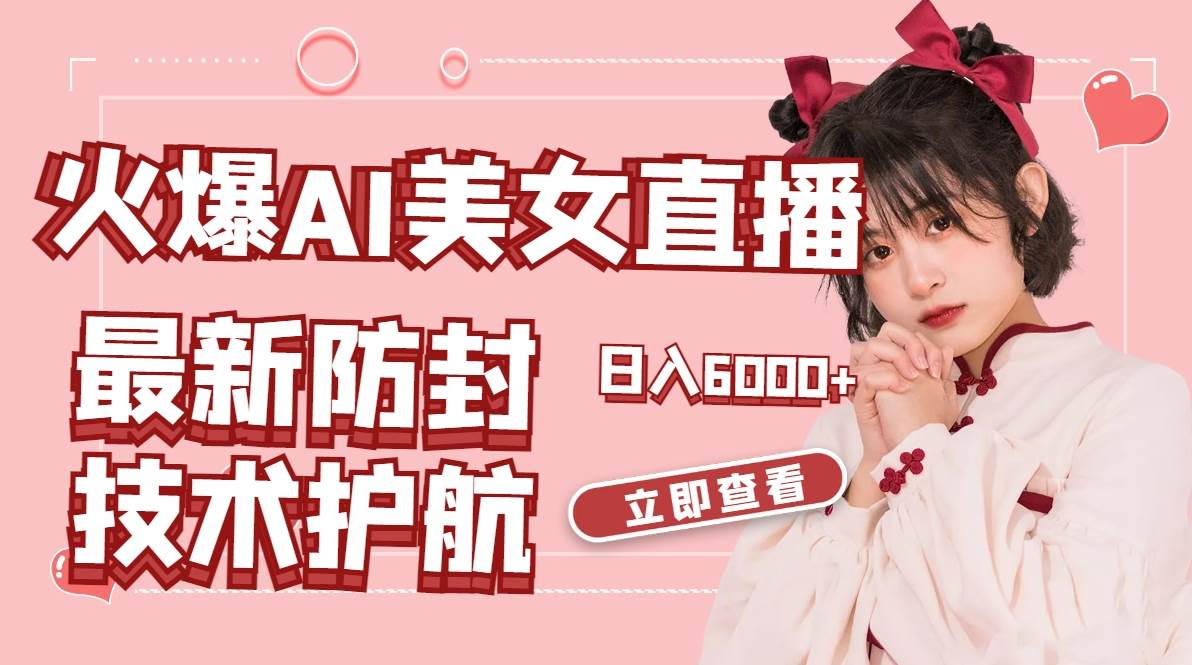 火爆AI美女舞蹈直播，最新防封技术保驾护航，礼物收到手软，日入6000+-南风轻创