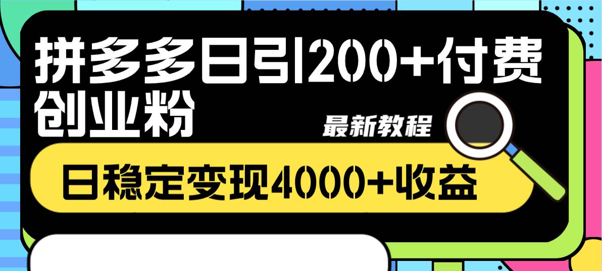 拼多多日引200+付费创业粉，日稳定变现4000+收益最新教程-南风轻创