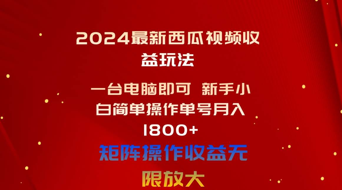 2024最新西瓜视频收益玩法，一台电脑即可 新手小白简单操作单号月入1800+-南风轻创