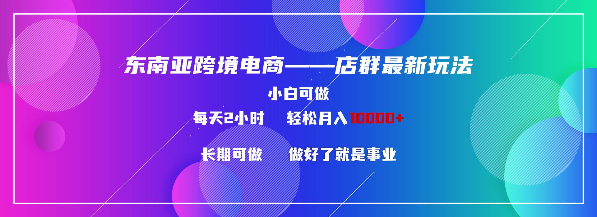 东南亚跨境电商店群新玩法2—小白每天两小时 轻松10000+-南风轻创