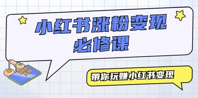 小红书涨粉变现必修课，带你玩赚小红书变现（9节课）-南风轻创