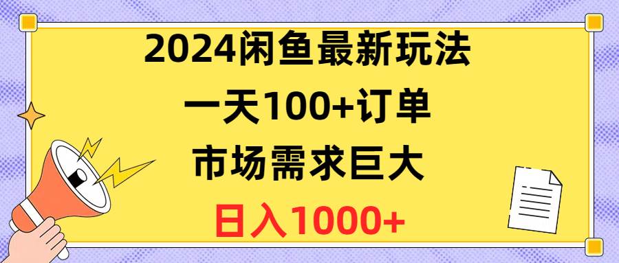 2024闲鱼最新玩法，一天100+订单，市场需求巨大，日入1400+-南风轻创