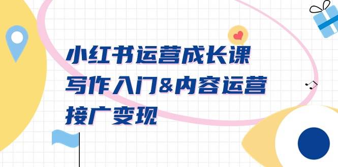 小红书运营成长课，写作入门内容运营接广变现【文档课】-南风轻创