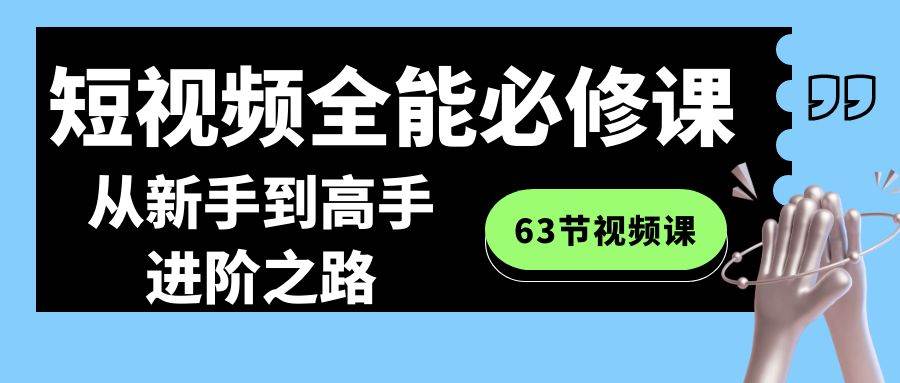 短视频-全能必修课程：从新手到高手进阶之路（63节视频课）-南风轻创