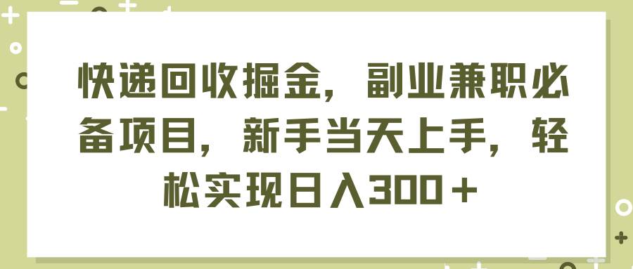 快递回收掘金，副业兼职必备项目，新手当天上手，轻松实现日入300＋-南风轻创
