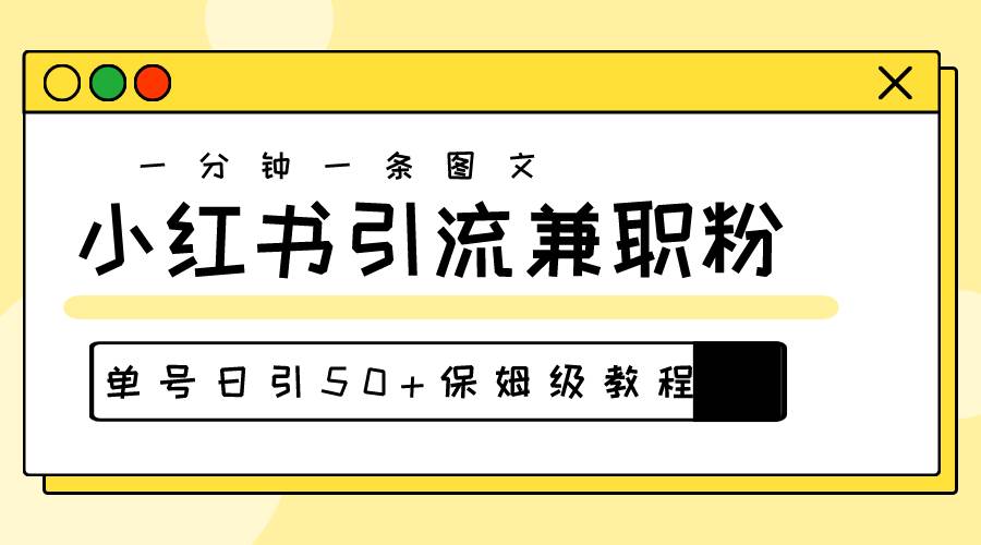 爆粉秘籍！30s一个作品，小红书图文引流高质量兼职粉，单号日引50+-南风轻创