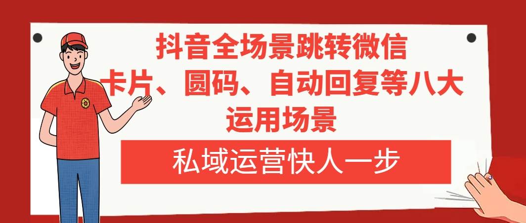 抖音全场景跳转微信，卡片/圆码/自动回复等八大运用场景，私域运营快人一步-南风轻创