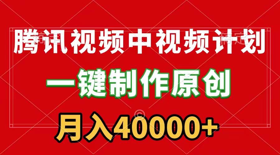 腾讯视频APP中视频计划，一键制作，刷爆流量分成收益，月入40000+附软件-南风轻创