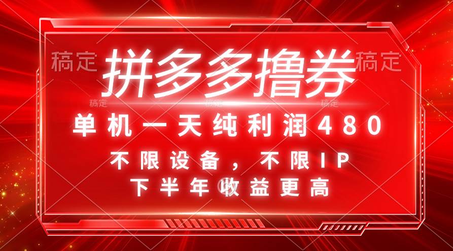 拼多多撸券，单机一天纯利润480，下半年收益更高，不限设备，不限IP。-南风轻创