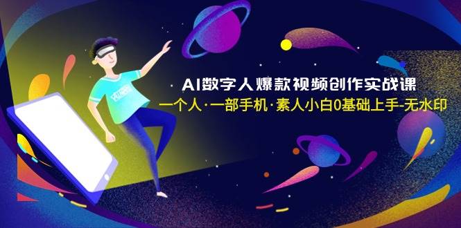 AI数字人爆款视频创作实战课，一个人·一部手机·素人小白0基础上手-无水印-南风轻创