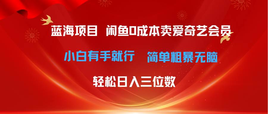 最新蓝海项目咸鱼零成本卖爱奇艺会员小白有手就行 无脑操作轻松日入三位数-南风轻创