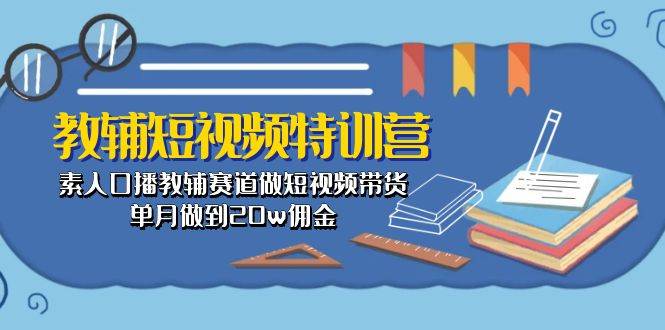 教辅-短视频特训营： 素人口播教辅赛道做短视频带货，单月做到20w佣金-南风轻创