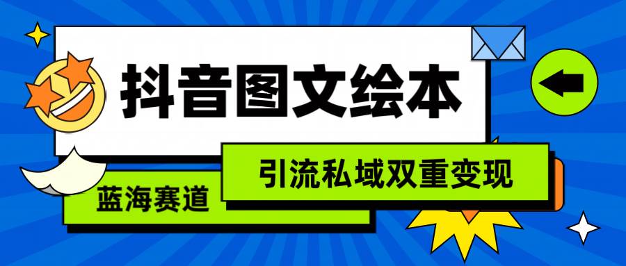 抖音图文绘本，简单搬运复制，引流私域双重变现（教程+资源）-南风轻创