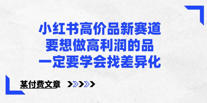 小红书高价品新赛道，要想做高利润的品，一定要学会找差异化【某付费文章】-南风轻创