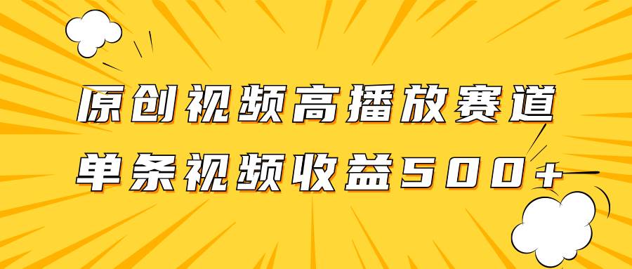 原创视频高播放赛道掘金项目玩法，播放量越高收益越高，单条视频收益500+-南风轻创