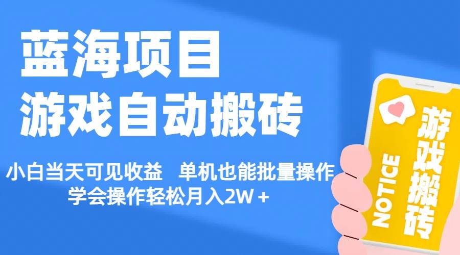 【蓝海项目】游戏自动搬砖 小白当天可见收益 单机也能批量操作 学会操…-南风轻创