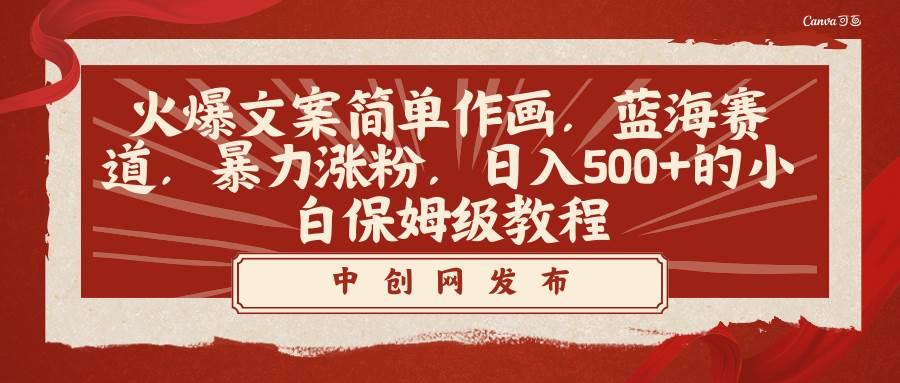 火爆文案简单作画，蓝海赛道，暴力涨粉，日入500+的小白保姆级教程-南风轻创