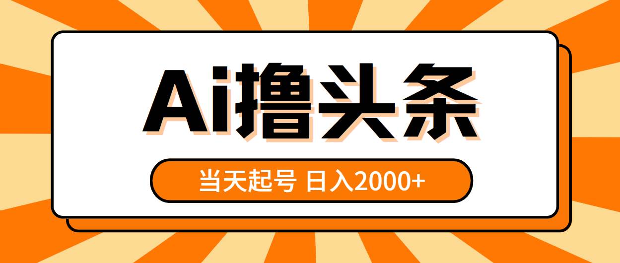 AI撸头条，当天起号，第二天见收益，日入2000+-南风轻创