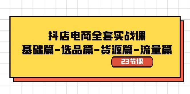 抖店电商全套实战课：基础篇-选品篇-货源篇-流量篇（23节课）-南风轻创