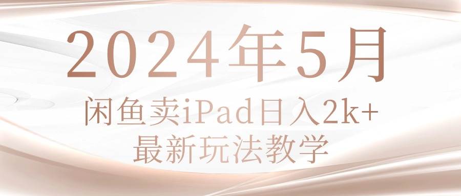 2024年5月闲鱼卖ipad日入2k，最新玩法教学-南风轻创