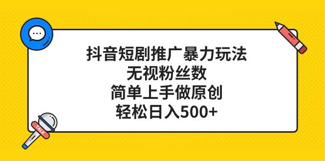 抖音短剧推广暴力玩法，无视粉丝数，简单上手做原创，轻松日入500+-南风轻创