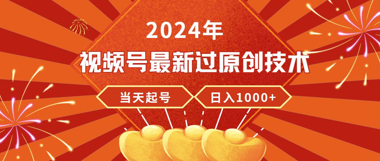 2024年视频号最新过原创技术，当天起号，收入稳定，日入1000+-南风轻创