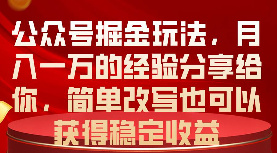 公众号掘金玩法，月入一万的经验分享给你，简单改写也可以获得稳定收益-南风轻创
