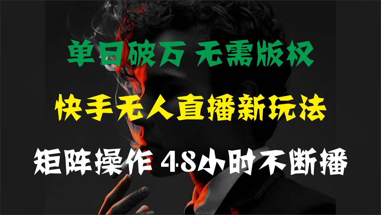 单日破万，快手无人直播新玩法，无需版权，支持矩阵操作，48小时不断播-南风轻创