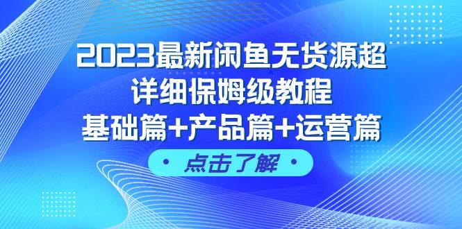 2023最新闲鱼无货源超详细保姆级教程，基础篇+产品篇+运营篇（43节课）-南风轻创