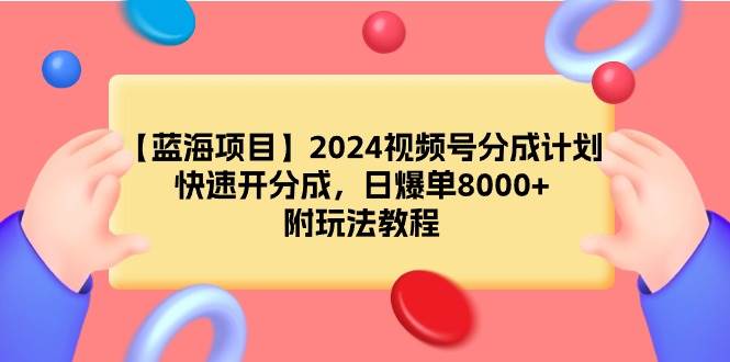【蓝海项目】2024视频号分成计划，快速开分成，日爆单8000+，附玩法教程-南风轻创