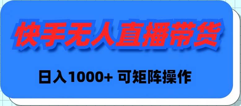 快手无人直播带货，新手日入1000+ 可矩阵操作-南风轻创