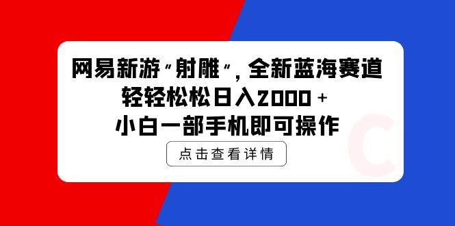 网易新游 射雕 全新蓝海赛道，轻松日入2000＋小白一部手机即可操作-南风轻创