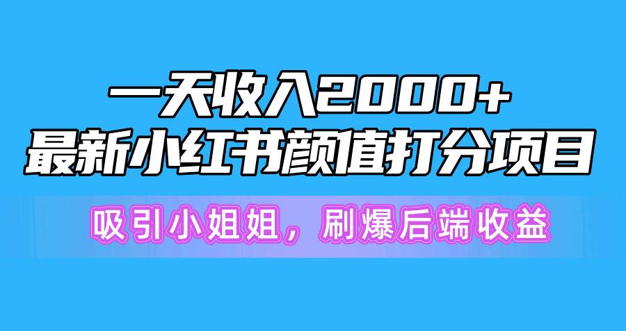 一天收入2000+，最新小红书颜值打分项目，吸引小姐姐，刷爆后端收益-南风轻创
