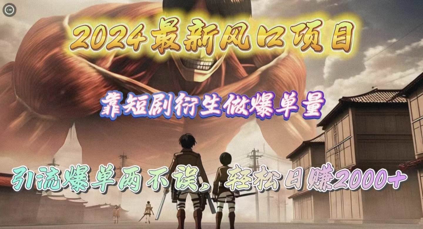 2024最新风口项目，靠短剧衍生做爆单量，引流爆单轻松日赚2000+-南风轻创