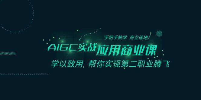 AIGC-实战应用商业课：手把手教学 商业落地 学以致用 帮你实现第二职业腾飞-南风轻创