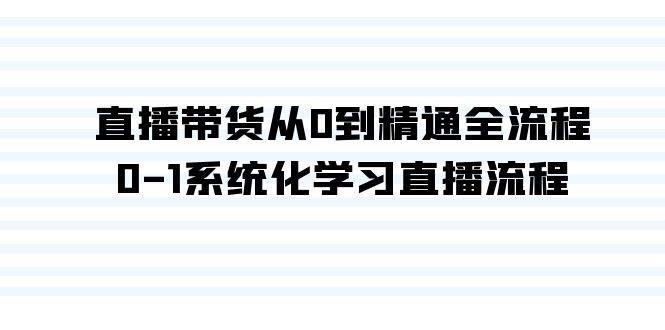 直播带货从0到精通全流程，0-1系统化学习直播流程（35节课）-南风轻创