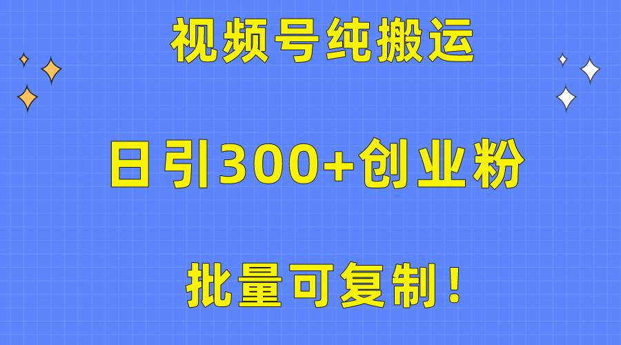 批量可复制！视频号纯搬运日引300+创业粉教程！-南风轻创