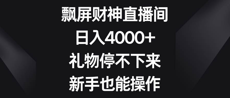 飘屏财神直播间，日入4000+，礼物停不下来，新手也能操作-南风轻创