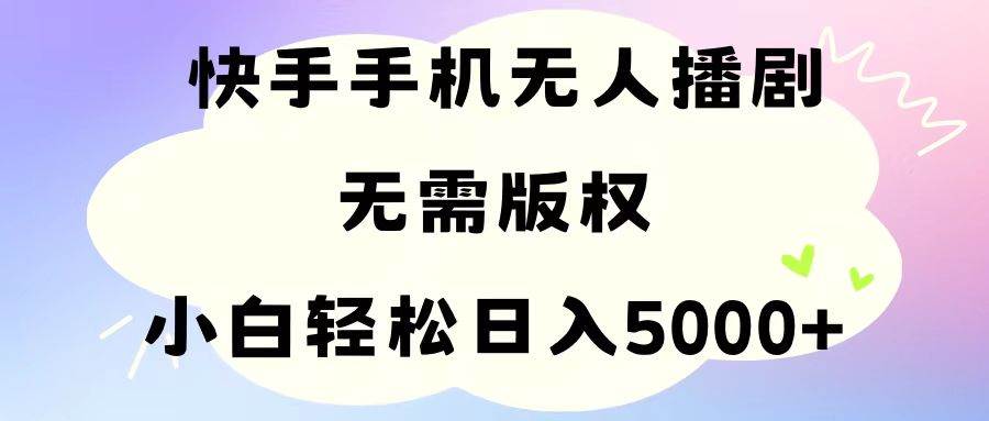 手机快手无人播剧，无需硬改，轻松解决版权问题，小白轻松日入5000+-南风轻创