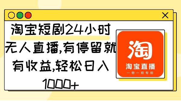 淘宝短剧24小时无人直播，有停留就有收益,轻松日入1000+-南风轻创