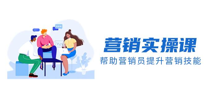 营销实操课，帮助营销员提升营销技能【完结】【音频+文档】-南风轻创