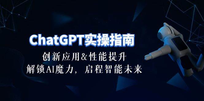 ChatGPT-实操指南：创新应用及性能提升，解锁 AI魔力，启程智能未来-30节-南风轻创