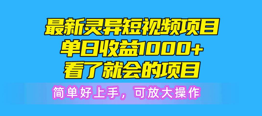 最新灵异短视频项目，单日收益1000+看了就会的项目，简单好上手可放大操作-南风轻创