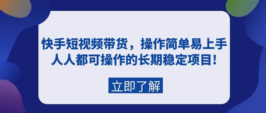 快手短视频带货，操作简单易上手，人人都可操作的长期稳定项目!-南风轻创