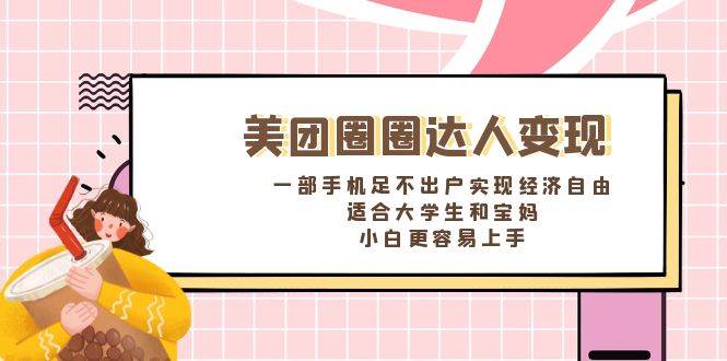 《美团圈圈达人变现，一部手机足不出户实现经济自由。适合大学生和宝妈，小白更容易上手》-南风轻创