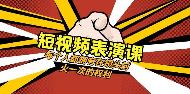 短视频-表演课：每个人都拥有在镜头前火一次的权利（49节视频课）-南风轻创