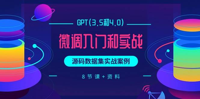 GPT(3.5和4.0)微调入门和实战，源码数据集实战案例（8节课+资料）-南风轻创