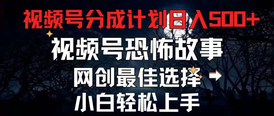 2024最新视频号分成计划，每天5分钟轻松月入500+，恐怖故事赛道,-南风轻创