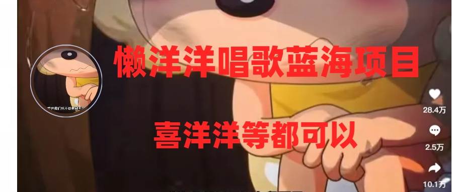 懒洋洋唱歌蓝海项目，单条作品上10+点赞，变现稳定/快（教程+工具）-南风轻创